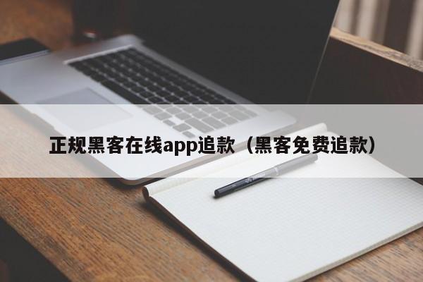 正规黑客在线app追款（黑客免费追款）