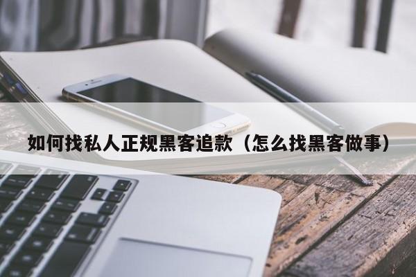 如何找私人正规黑客追款（怎么找黑客做事）