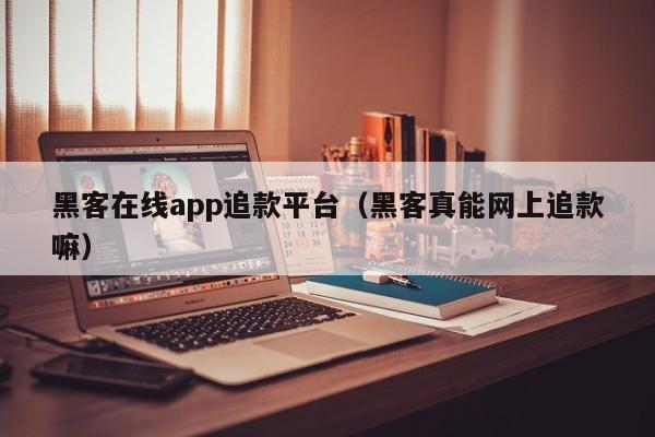 黑客在线app追款平台（黑客真能网上追款嘛）